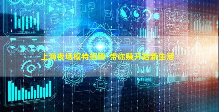 上海夜场模特招聘-带你赚开始新生活