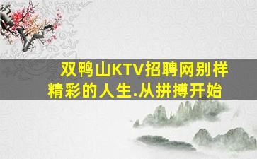 双鸭山KTV招聘网别样精彩的人生.从拼搏开始