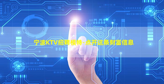 宁波KTV招聘模特-点开这条财富信息
