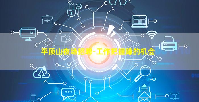 平顶山夜场招聘-工作把握赚的机会